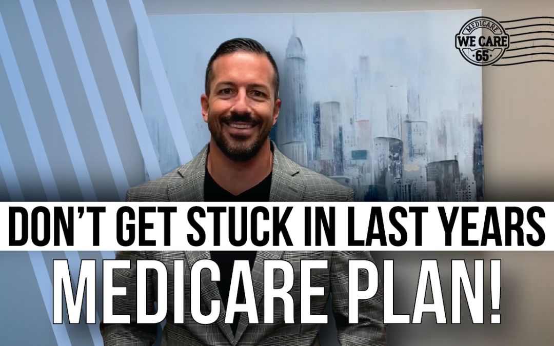 Don’t Get Stuck In Last Years Medicare Plan!